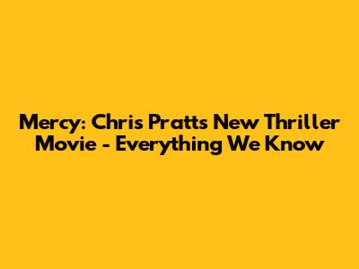 Mercy: Chris Pratt's New Thriller Movie - Everything We Know