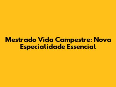 Mestrado Vida Campestre: Nova Especialidade Essencial
