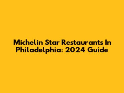 Michelin Star Restaurants In Philadelphia: 2024 Guide