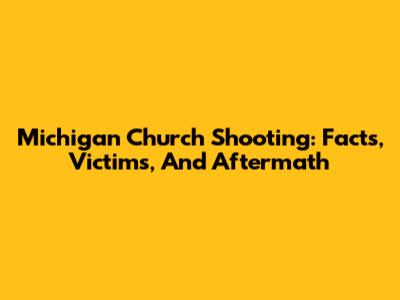 Michigan Church Shooting: Facts, Victims, And Aftermath