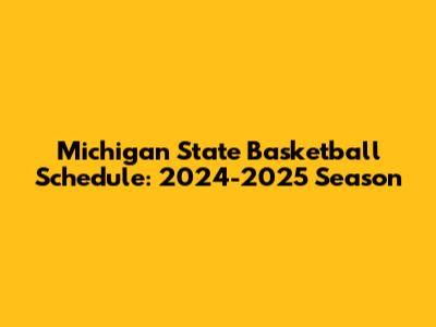 Michigan State Basketball Schedule: 2024-2025 Season