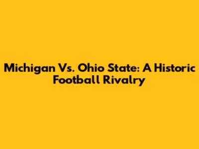 Michigan Vs. Ohio State: A Historic Football Rivalry