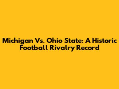 Michigan Vs. Ohio State: A Historic Football Rivalry Record