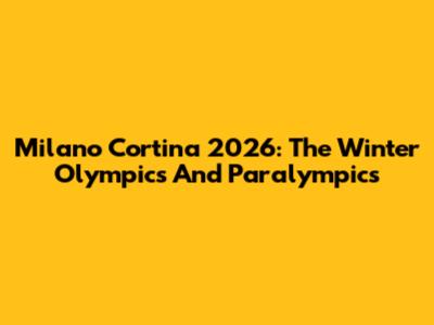 Milano Cortina 2026: The Winter Olympics And Paralympics