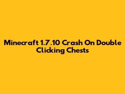 Minecraft 1.7.10 Crash On Double Clicking Chests