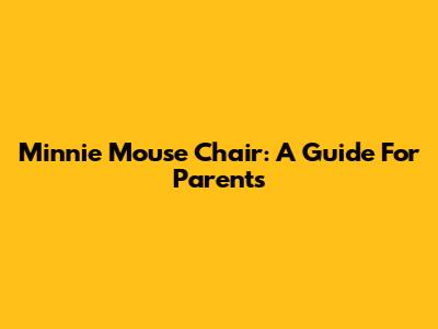 Minnie Mouse Chair: A Guide For Parents