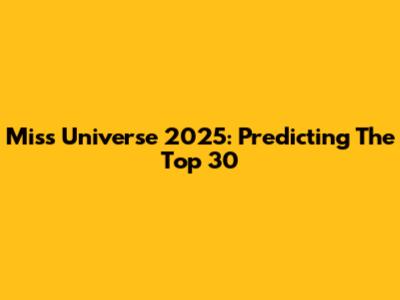 Miss Universe 2025: Predicting The Top 30