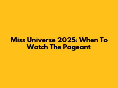 Miss Universe 2025: When To Watch The Pageant