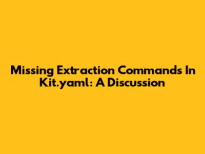 Missing Extraction Commands In Kit.yaml: A Discussion