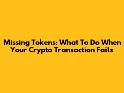 Missing Tokens: What To Do When Your Crypto Transaction Fails
