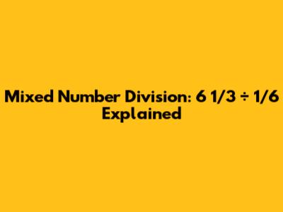 Mixed Number Division: 6 1/3 ÷ 1/6 Explained