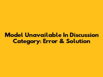 Model Unavailable In Discussion Category: Error & Solution