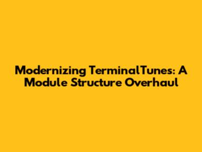 Modernizing TerminalTunes: A Module Structure Overhaul