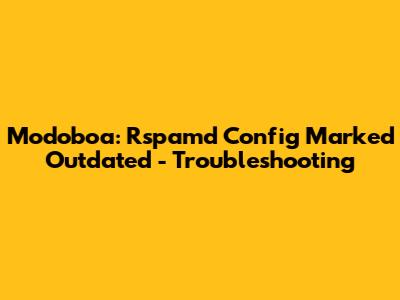 Modoboa: Rspamd Config Marked Outdated - Troubleshooting