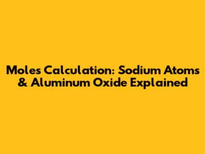 Moles Calculation: Sodium Atoms & Aluminum Oxide Explained