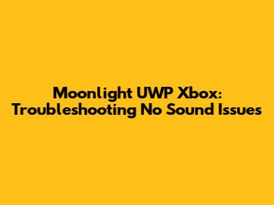Moonlight UWP Xbox: Troubleshooting No Sound Issues