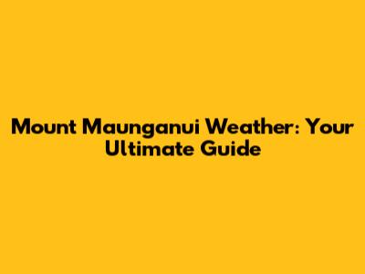 Mount Maunganui Weather: Your Ultimate Guide