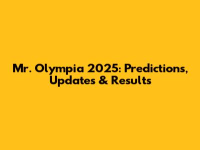 Mr. Olympia 2025: Predictions, Updates & Results