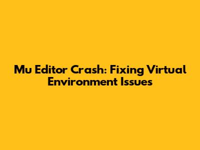 Mu Editor Crash: Fixing Virtual Environment Issues