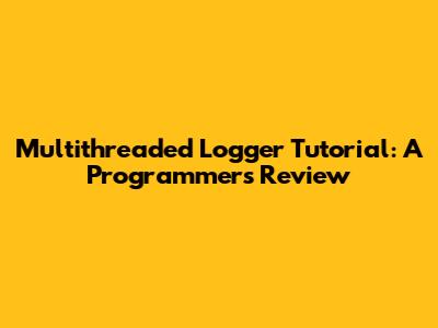 Multithreaded Logger Tutorial: A Programmer's Review