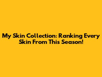 My Skin Collection: Ranking Every Skin From This Season!