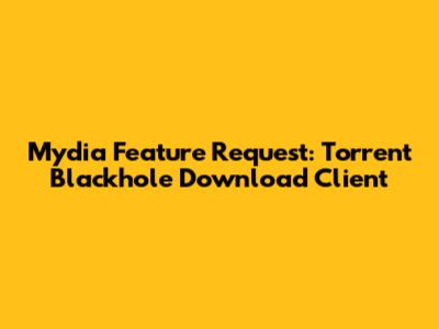Mydia Feature Request: Torrent Blackhole Download Client