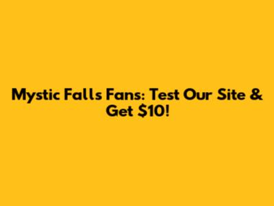Mystic Falls Fans: Test Our Site & Get $10!
