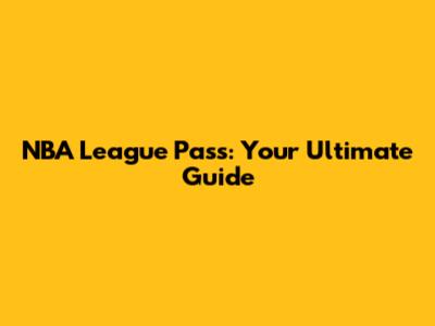NBA League Pass: Your Ultimate Guide