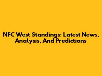 NFC West Standings: Latest News, Analysis, And Predictions