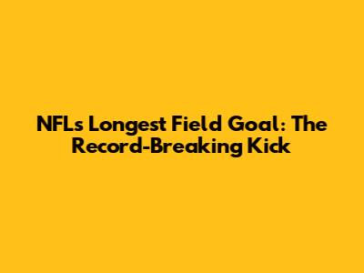 NFL's Longest Field Goal: The Record-Breaking Kick