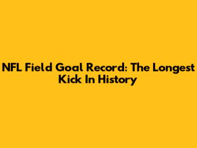 NFL Field Goal Record: The Longest Kick In History
