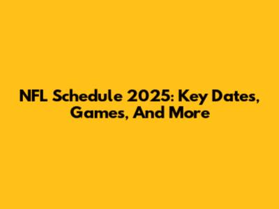 NFL Schedule 2025: Key Dates, Games, And More
