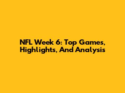 NFL Week 6: Top Games, Highlights, And Analysis