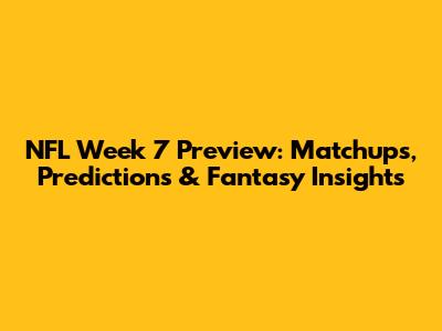 NFL Week 7 Preview: Matchups, Predictions & Fantasy Insights