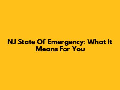 NJ State Of Emergency: What It Means For You