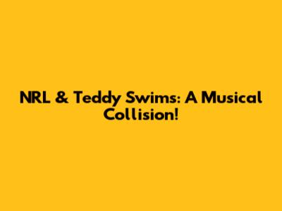 NRL & Teddy Swims: A Musical Collision!