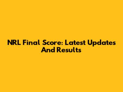 NRL Final Score: Latest Updates And Results