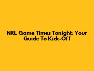NRL Game Times Tonight: Your Guide To Kick-Off