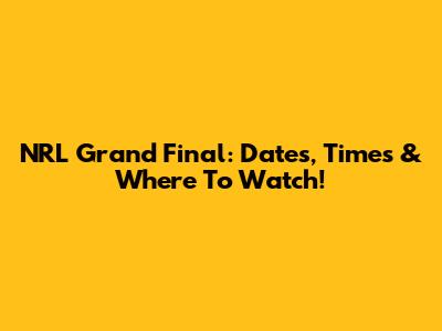 NRL Grand Final: Dates, Times & Where To Watch!
