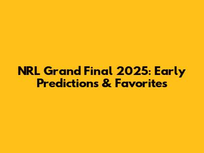 NRL Grand Final 2025: Early Predictions & Favorites