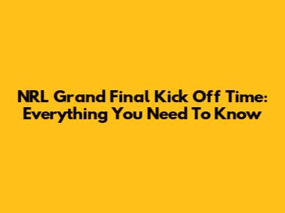 NRL Grand Final Kick Off Time: Everything You Need To Know