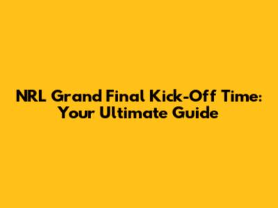 NRL Grand Final Kick-Off Time: Your Ultimate Guide