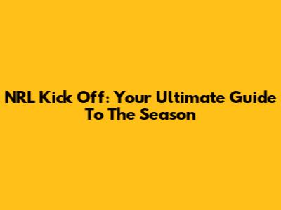 NRL Kick Off: Your Ultimate Guide To The Season