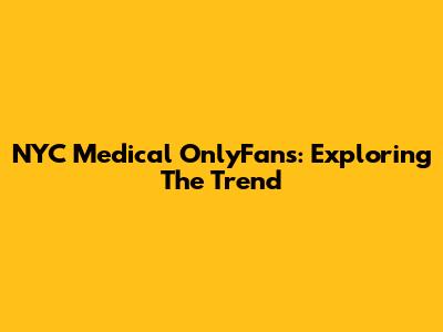 NYC Medical OnlyFans: Exploring The Trend