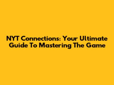 NYT Connections: Your Ultimate Guide To Mastering The Game
