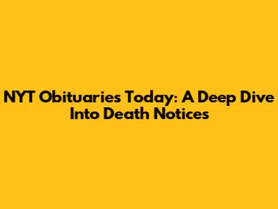 NYT Obituaries Today: A Deep Dive Into Death Notices