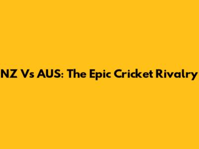 NZ Vs AUS: The Epic Cricket Rivalry