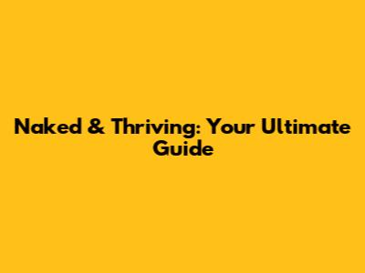 Naked & Thriving: Your Ultimate Guide