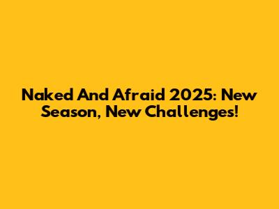 Naked And Afraid 2025: New Season, New Challenges!