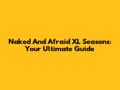 Naked And Afraid XL Seasons: Your Ultimate Guide